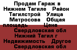 Продам Гараж в Нижнем Тагиле › Район ­ Тагилстрой › Улица ­ Матросова › Общая площадь ­ 23 › Цена ­ 190 000 - Свердловская обл., Нижний Тагил г. Недвижимость » Другое   . Свердловская обл.,Нижний Тагил г.